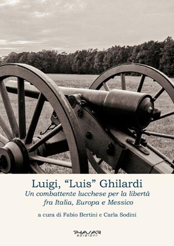 Luigi, «Luis» Ghilardi. Un combattente lucchese per la libertà fra Italia, Europa e Messico  - Libro Phasar Edizioni 2016 | Libraccio.it