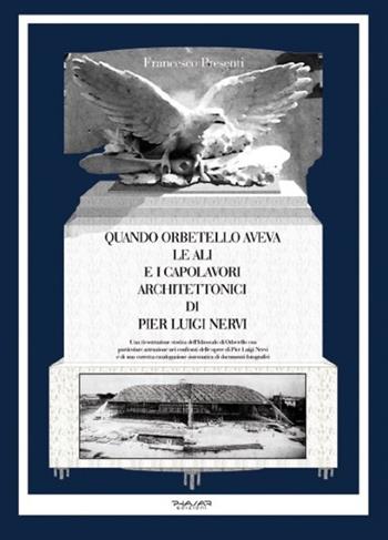 Quando Orbetello aveva le ali e i capolavori architettonici di Pier Luigi Nervi. Una ricostruzione storica dell'idroscalo di Orbetello con particolare attenzione... - Francesco Presenti - Libro Phasar Edizioni 2016 | Libraccio.it