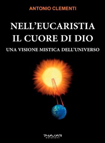 Nell'eucaristia il cuore di Dio. Una visione mistica dell'universo - Antonio Clementi - Libro Phasar Edizioni 2017 | Libraccio.it