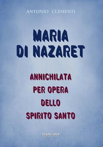 Maria di Nazaret. Annichilata per opera dello Spirito Santo - Antonio Clementi - Libro Phasar Edizioni 2018 | Libraccio.it