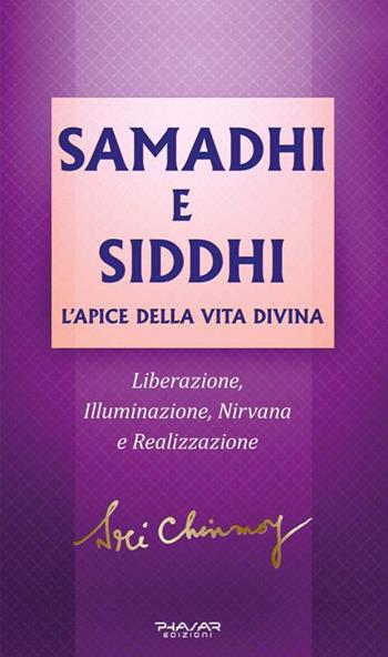 Samadhi e Siddhi. L’apice della vita divina. Liberazione, illuminazione, Nirvana e realizzazione - Sri Chinmoy - Libro Phasar Edizioni 2019 | Libraccio.it