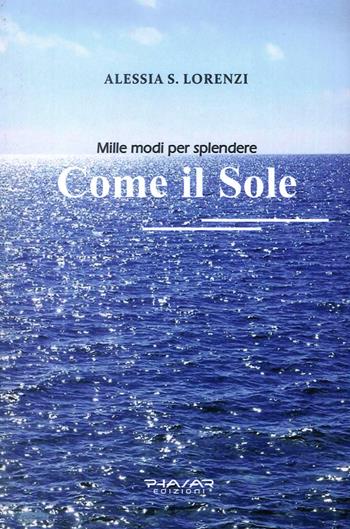Come il sole. Mille modi per splendere - Alessia S. Lorenzi - Libro Phasar Edizioni 2019 | Libraccio.it