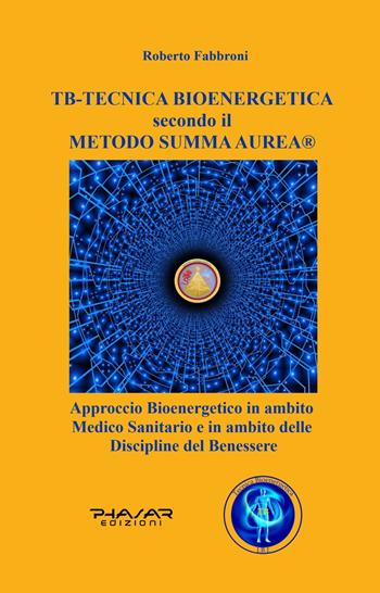 TB tecnica bio energetica secondo il metodo summa aurea. Approccio bioenergetico in ambito medico sanitario e in ambito delle discipline del benessere - Roberto Fabbroni - Libro Phasar Edizioni 2019 | Libraccio.it