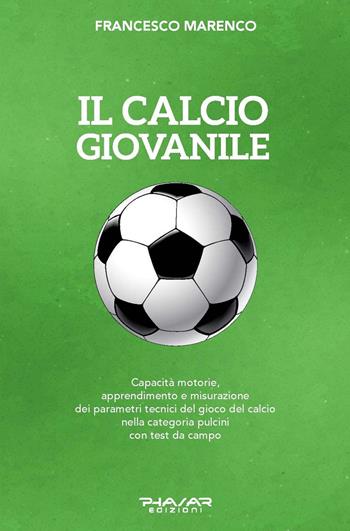 Il calcio giovanile. Capacità motorie, apprendimento e misurazione dei parametri tecnici del gioco del calcio nella categoria pulcini con test da campo - Francesco Marenco - Libro Phasar Edizioni 2020 | Libraccio.it