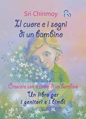 Il cuore e i sogni di un bambino. Crescere con il cuore di un bambino. Un libro per i genitori e i bimbi