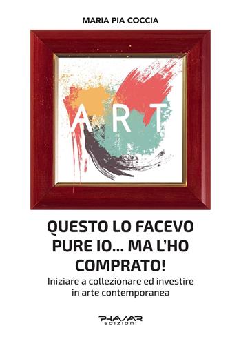 Questo lo facevo pure io... Ma l’ho comprato! Iniziare a collezionare ed investire in arte contemporanea - Maria Pia Coccia - Libro Phasar Edizioni 2021 | Libraccio.it