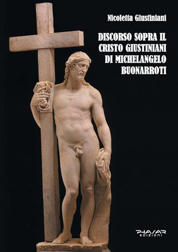 Discorso sopra il Cristo Giustiniani di Michelangelo Buonarroti - Nicoletta Giustiniani - Libro Phasar Edizioni 2021 | Libraccio.it