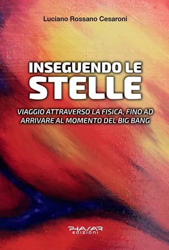 Inseguendo le stelle. Viaggio attraverso la fisica, fino ad arrivare al momento del Big Bang - Luciano Rossano Cesaroni - Libro Phasar Edizioni 2021 | Libraccio.it