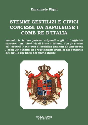 Stemmi gentilizi e civici concessi da Napoleone I come Re d'Italia - Emanuele Pigni - Libro Phasar Edizioni 2021 | Libraccio.it