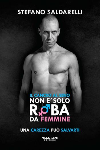 Il cancro al seno non è solo roba da femmine. Una carezza può salvarti - Stefano Saldarelli - Libro Phasar Edizioni 2021 | Libraccio.it
