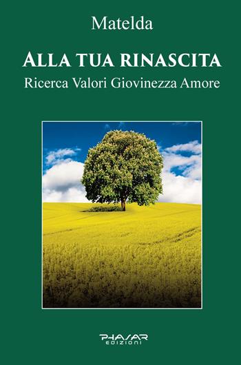 Alla tua rinascita. Ricerca valori giovinezza amore - Matelda - Libro Phasar Edizioni 2022 | Libraccio.it
