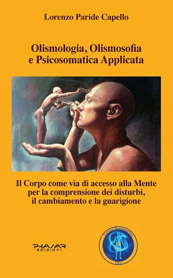 Olismologia, olismosofia e psicosomatica applicata. Il corpo come via di accesso alla mente per la comprensione dei disturbi, il cambiamento e la guarigione - Lorenzo Paride Capello - Libro Phasar Edizioni 2022 | Libraccio.it