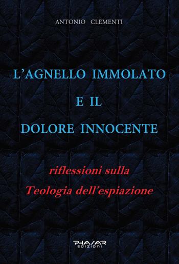 L' Agnello immolato e il dolore innocente. Riflessioni sulla teologia dell'espiazione - Antonio Clementi - Libro Phasar Edizioni 2022 | Libraccio.it