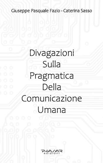 Divagazioni sulla pragmatica della comunicazione umana - Giuseppe Pasquale Fazio, Caterina Sasso - Libro Phasar Edizioni 2023 | Libraccio.it