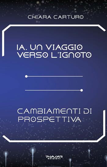 IA. Un viaggio verso l’ignoto. Cambiamenti di prospettiva - Chiara Carturo - Libro Phasar Edizioni 2024 | Libraccio.it