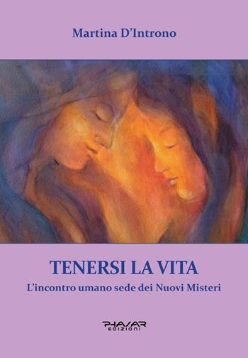 Tenersi la vita. L'incontro umano sede dei nuovi misteri - Martina D’Introno - Libro Phasar Edizioni 2024 | Libraccio.it