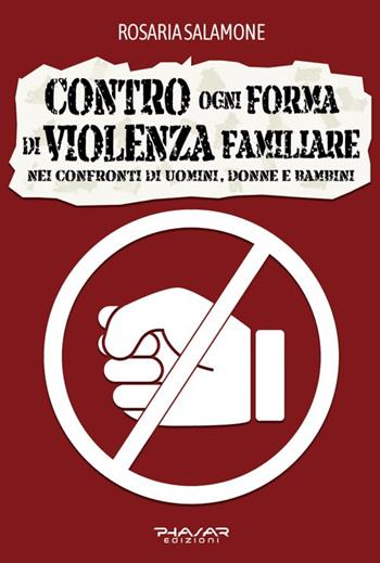 Contro ogni forma di violenza familiare nei confronti di uomini, donne e bambini - Rosaria Salamone - Libro Phasar Edizioni 2024 | Libraccio.it