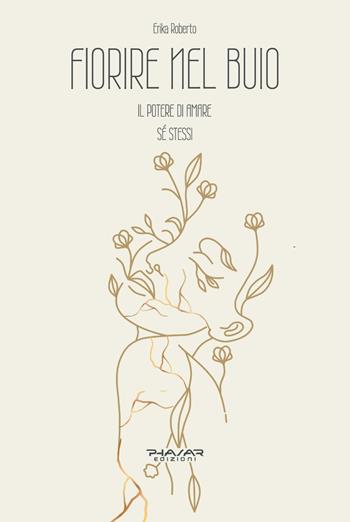 Fiorire nel buio. Il potere di amare sé stessi - Erika Roberto - Libro Phasar Edizioni 2025 | Libraccio.it