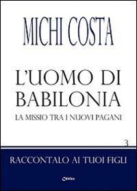 L' uomo di Babilonia. La missio tra i nuovi pagani - Michi Costa - Libro Chirico 2012, Raccontalo ai tuoi figli | Libraccio.it