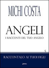 Angeli. I racconti del tuo angelo - Michi Costa - Libro Chirico 2013, Raccontalo ai tuoi figli | Libraccio.it