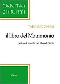Il libro del matrimonio. Lettura inusuale del libro di Tobia - Tarcisio Zanni - Libro Chirico 2014, Caritas Christi | Libraccio.it