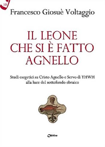 Il leone che si è fatto agnello. Studi esegetici su Cristo agnello e servo di Yhwh alla luce del sottofondo ebraico - Francesco Giosué Voltaggio - Libro Chirico 2017, Il filo scarlatto | Libraccio.it