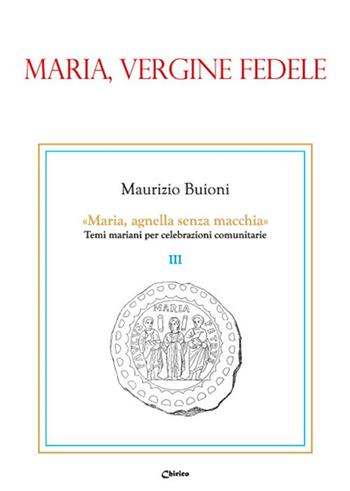 Maria, vergine fedele - Maurizio Buioni - Libro Chirico 2019, Maria, agnella senza macchia | Libraccio.it