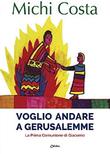 Voglio andare a Gerusalemme. La prima comunione di Giacomo - Michi Costa - Libro Chirico 2018 | Libraccio.it