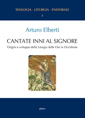 Cantate inni al Signore. Origini e sviluppo della Liturgia delle Ore in Occidente - Arturo Elberti - Libro Chirico 2025 | Libraccio.it