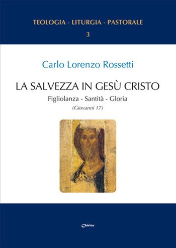 La Salvezza in Gesù Cristo. Figliolanza, Santità, Gloria (Giovanni 17) - Carlo Lorenzo Rossetti - Libro Chirico 2025 | Libraccio.it