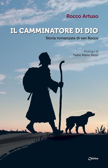 Il camminatore di Dio. Storia romanzata di san Rocco - Rocco Artuso - Libro Chirico 2025 | Libraccio.it