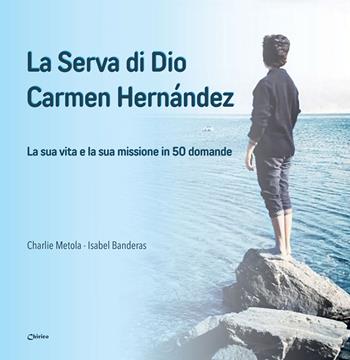 La serva di Dio Carmen Hernández. La sua vita e la sua missione in 50 domande - Charlie Metola, Isabel Banderas - Libro Chirico 2025 | Libraccio.it