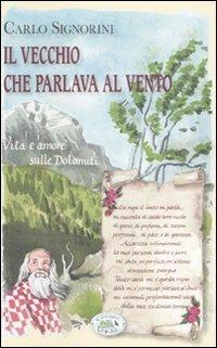 Il vecchio che parlava al vento. Vita e amore sulle Dolomiti - Carlo Signorini - Libro Edizioni del Baldo 2009 | Libraccio.it