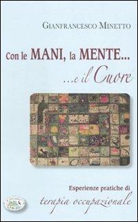 Con le mani, la mente... e il cuore. Esperienze pratiche di terapia occupazionale - Gianfrancesco Minetto - Libro Edizioni del Baldo 2009 | Libraccio.it