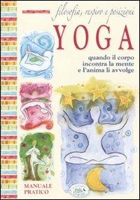 Filosofia, respiro e posizioni. Yoga. Quando il corpo incontra la mente e l'anima li avvolge  - Libro Edizioni del Baldo 2010, Il giardino della salute | Libraccio.it