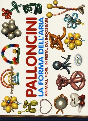 Palloncini. La forma dell'aria. Animali, fiori, in festa, da indossare  - Libro Edizioni del Baldo 2012, Ragazze e ragazzi | Libraccio.it