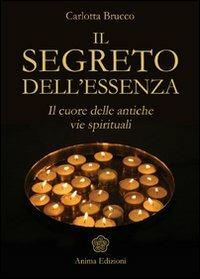Il segreto dell'essenza. Il cuore delle antiche vie spirituali - Carlotta Brucco - Libro Anima Edizioni 2009, Saggi per l'anima | Libraccio.it