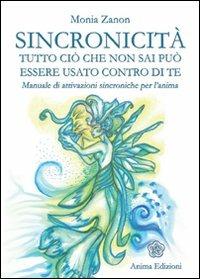 Sincronicità. Tutto ciò che non sai può essere usato contro di te. Manuale di attivazioni sincroniche per l'anima - Monia Zanon - Libro Anima Edizioni 2009, Manuali per l'anima | Libraccio.it