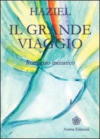 Il grande viaggio - Haziel - Libro Anima Edizioni 2009, Letteratura per l'anima | Libraccio.it