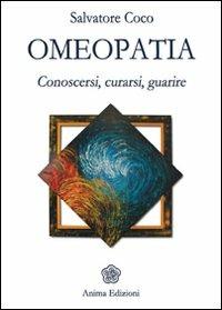 Omeopatia. Conoscersi, curarsi, guarire - Salvatore Coco - Libro Anima Edizioni 2010, La medicina per l'anima | Libraccio.it
