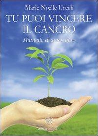 Tu puoi vincere il cancro. Manuale di auto-aiuto - M. Noelle Urech - Libro Anima Edizioni 2010, La medicina per l'anima | Libraccio.it