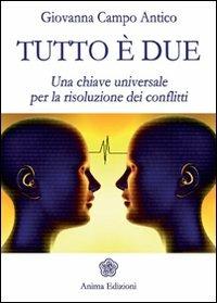 Tutto è due. Una chiave universale per la risoluzione dei conflitti - Giovanna Campo Antico - Libro Anima Edizioni 2011, Saggi per l'anima | Libraccio.it