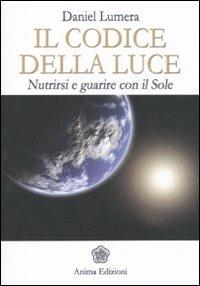 Il codice della luce. Nutrirsi e guarire con il sole - Daniel Lumera - Libro Anima Edizioni 2011, La medicina per l'anima | Libraccio.it