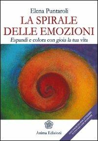 La spirale delle emozioni. Espandi e colora con gioia la tua vita - Elena Puntaroli - Libro Anima Edizioni 2011, Saggi per l'anima | Libraccio.it