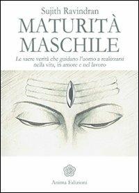 Maturità maschile. Le sacre verità che guidano l'uomo a realizzarsi nella vita, in amore e nel lavoro - Sujith Ravindran - Libro Anima Edizioni 2012, Saggi per l'anima | Libraccio.it