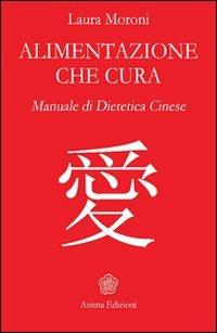 Alimentazione che cura. Manuale di dietetica cinese - Laura Moroni - Libro Anima Edizioni 2012, La medicina per l'anima | Libraccio.it
