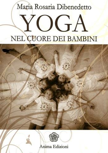 Yoga. Nel cuore dei bambini - M. Rosaria Dibenedetto - Libro Anima Edizioni 2012, Manuali per l'anima | Libraccio.it