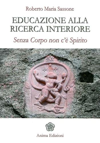 Educazione alla ricerca interiore. Senza corpo non c'è spirito - Roberto Maria Sassone - Libro Anima Edizioni 2012, Saggi per l'anima | Libraccio.it