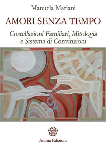 Amori senza tempo. Costellazioni familiari, mitologia e sistema di convizioni - Manuela Mariani - Libro Anima Edizioni 2012, Saggi per l'anima | Libraccio.it