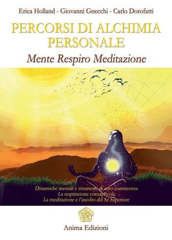 Percorsi di alchimia personale. Mente respiro meditazione - Erica Holland, Giovanni Gnecchi, Carlo Dorofatti - Libro Anima Edizioni 2012, Manuali per l'anima | Libraccio.it